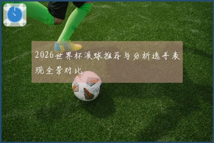 2026世界杯滚球推荐与分析选手表现全景对比
