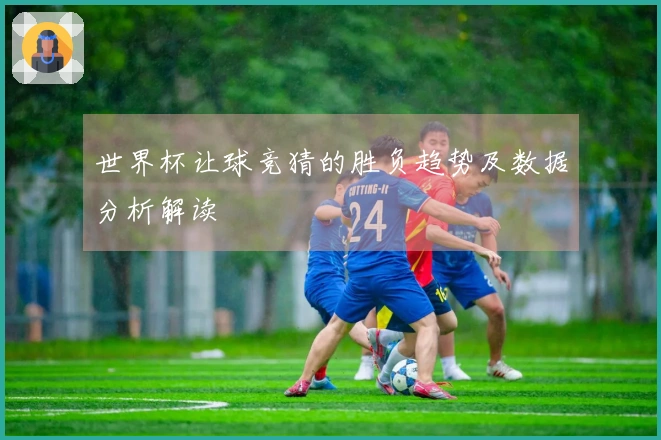 世界杯让球竞猜的胜负趋势及数据分析解读