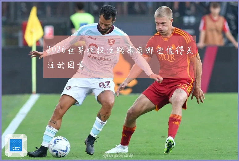 2026世界杯投注赔率有哪些值得关注的因素