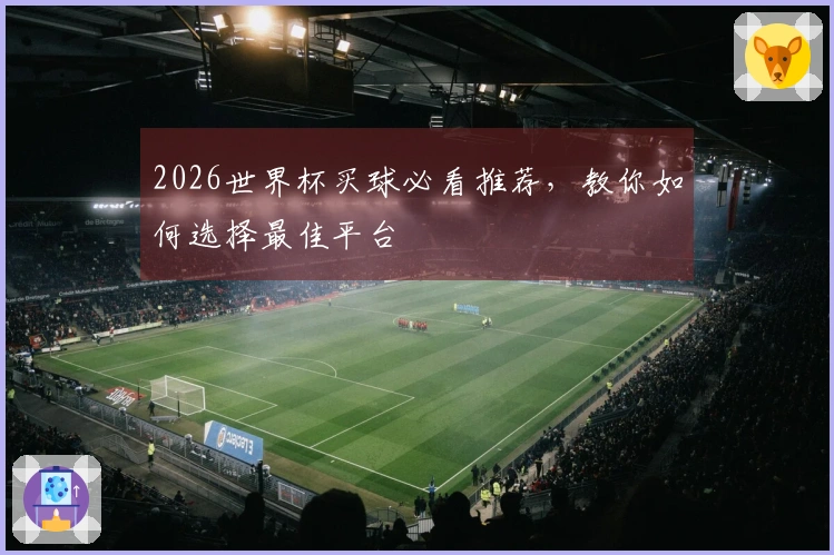 2026世界杯买球必看推荐，教你如何选择最佳平台