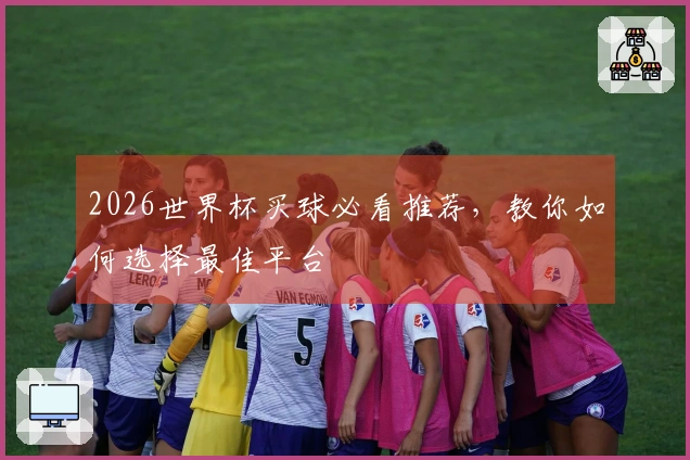 2026世界杯买球必看推荐，教你如何选择最佳平台