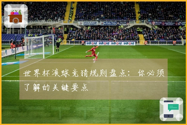 世界杯滚球竞猜规则盘点：你必须了解的关键要点