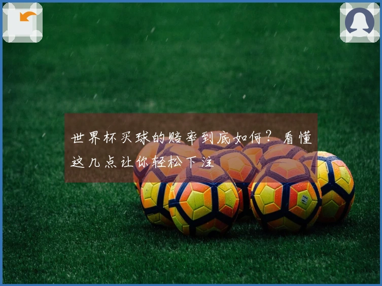 世界杯买球的赔率到底如何？看懂这几点让你轻松下注