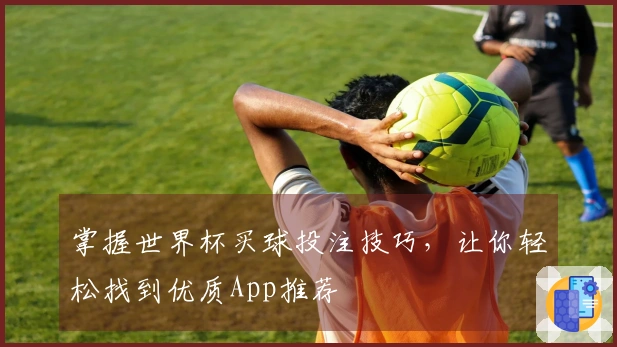 掌握世界杯买球投注技巧，让你轻松找到优质App推荐