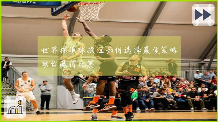 世界杯滚球投注如何选择最佳策略助你赢得比赛