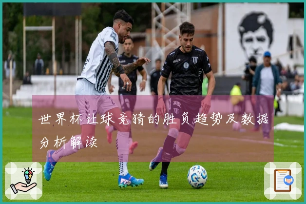 世界杯让球竞猜的胜负趋势及数据分析解读