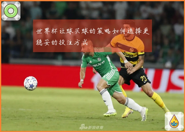 世界杯让球买球的策略如何选择更稳妥的投注方式