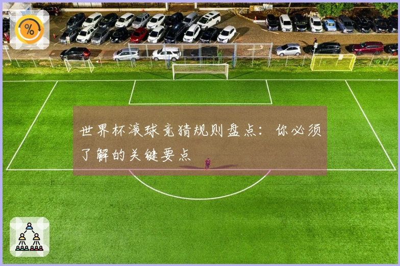 世界杯滚球竞猜规则盘点：你必须了解的关键要点