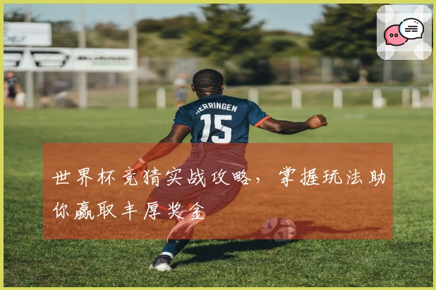 世界杯竞猜实战攻略，掌握玩法助你赢取丰厚奖金